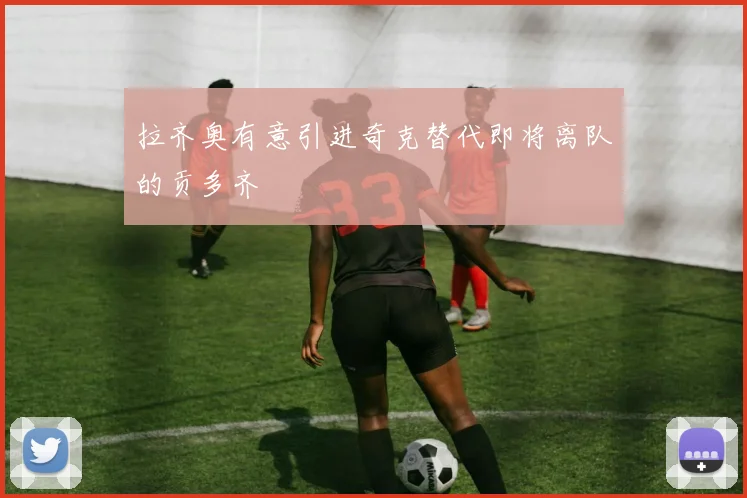 拉齐奥有意引进奇克替代即将离队的贡多齐