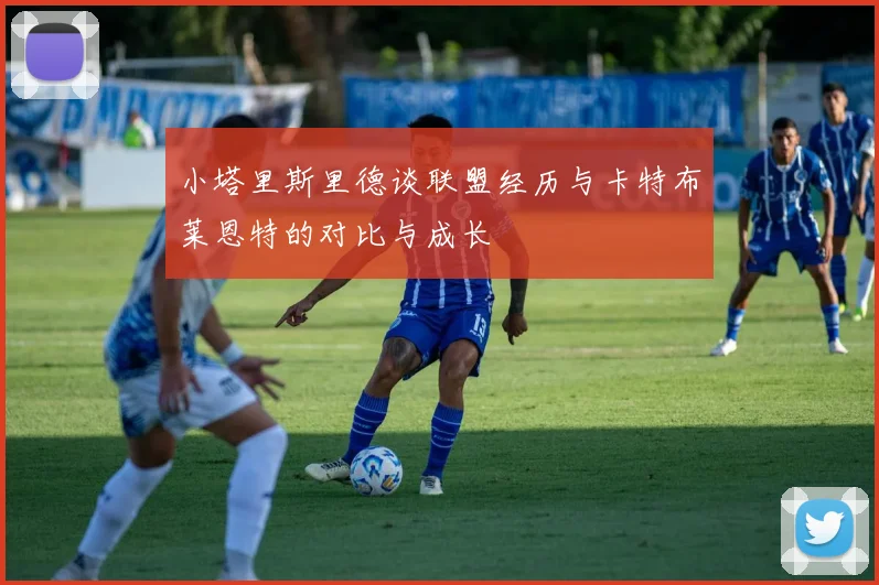 小塔里斯里德谈联盟经历与卡特布莱恩特的对比与成长
