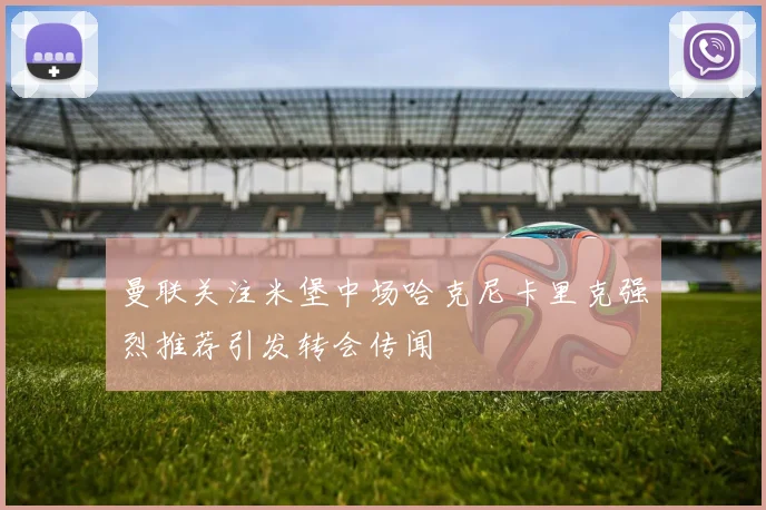 曼联关注米堡中场哈克尼卡里克强烈推荐引发转会传闻