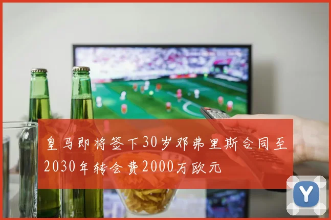 皇马即将签下30岁邓弗里斯合同至2030年转会费2000万欧元