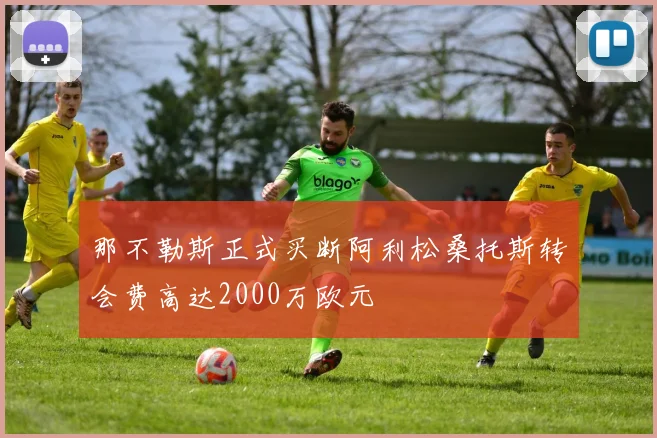 那不勒斯正式买断阿利松桑托斯转会费高达2000万欧元
