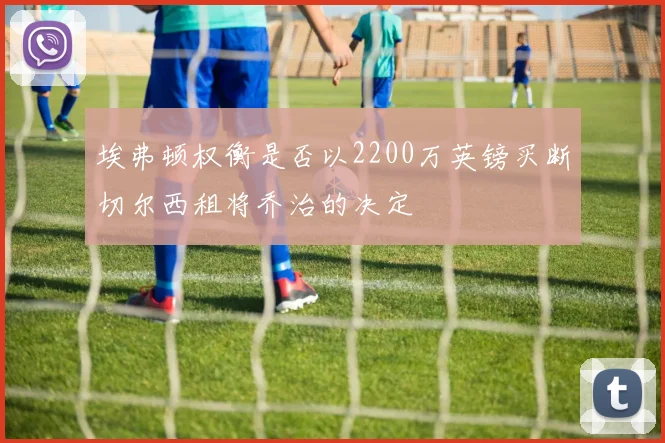 埃弗顿权衡是否以2200万英镑买断切尔西租将乔治的决定