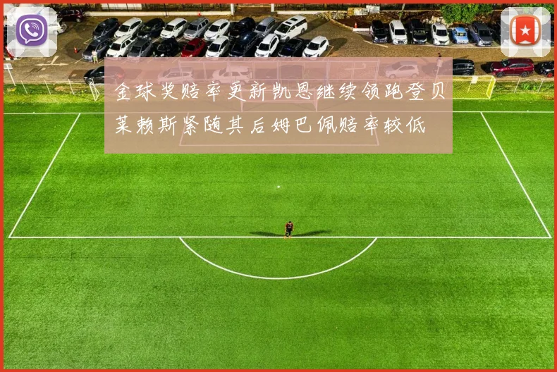 金球奖赔率更新凯恩继续领跑登贝莱赖斯紧随其后姆巴佩赔率较低