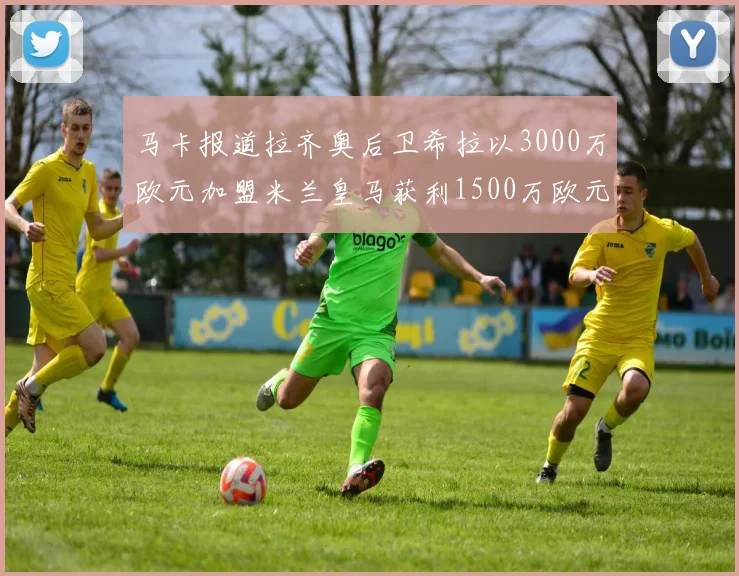 马卡报道拉齐奥后卫希拉以3000万欧元加盟米兰皇马获利1500万欧元