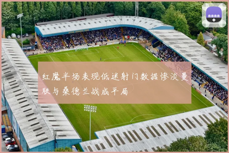 红魔半场表现低迷射门数据惨淡曼联与桑德兰战成平局